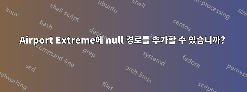 Airport Extreme에 null 경로를 추가할 수 있습니까?