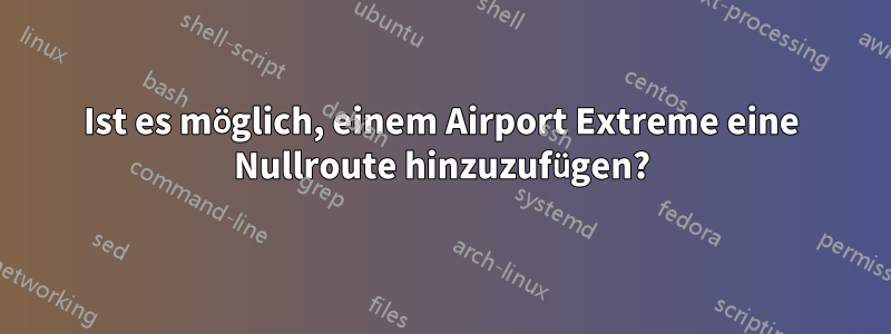 Ist es möglich, einem Airport Extreme eine Nullroute hinzuzufügen?