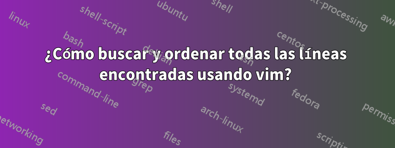 ¿Cómo buscar y ordenar todas las líneas encontradas usando vim?