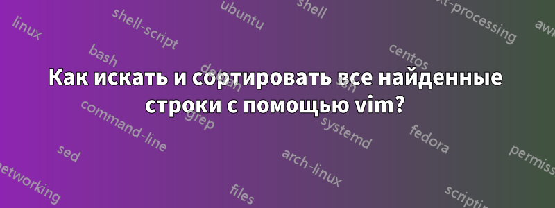 Как искать и сортировать все найденные строки с помощью vim?