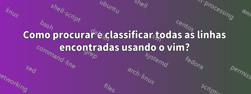 Como procurar e classificar todas as linhas encontradas usando o vim?