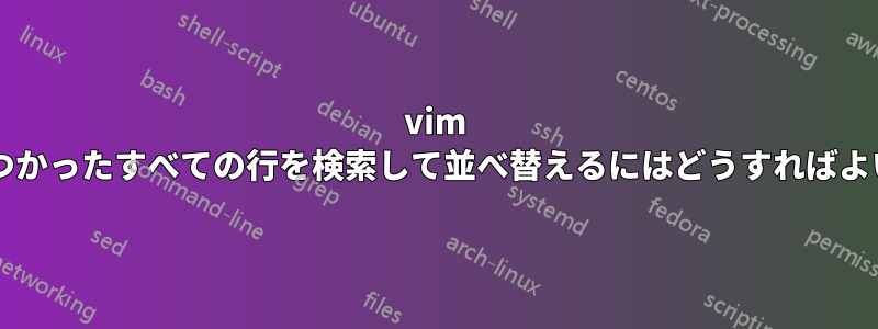 vim を使用して見つかったすべての行を検索して並べ替えるにはどうすればよいでしょうか?