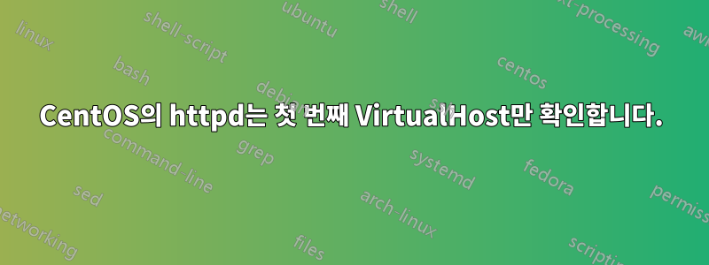 CentOS의 httpd는 첫 번째 VirtualHost만 확인합니다.