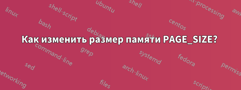 Как изменить размер памяти PAGE_SIZE?