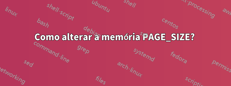 Como alterar a memória PAGE_SIZE?