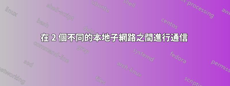 在 2 個不同的本地子網路之間進行通信