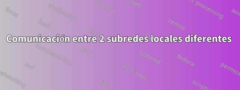 Comunicación entre 2 subredes locales diferentes