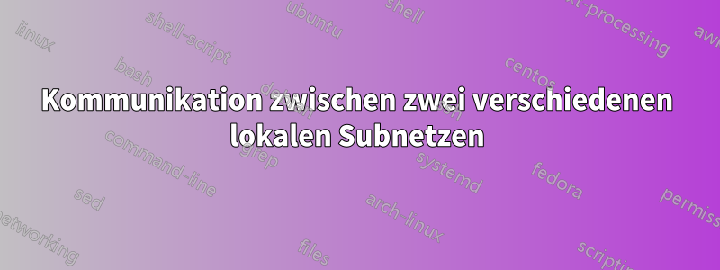 Kommunikation zwischen zwei verschiedenen lokalen Subnetzen