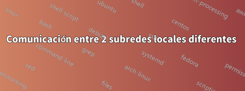 Comunicación entre 2 subredes locales diferentes