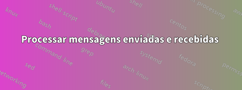 Processar mensagens enviadas e recebidas