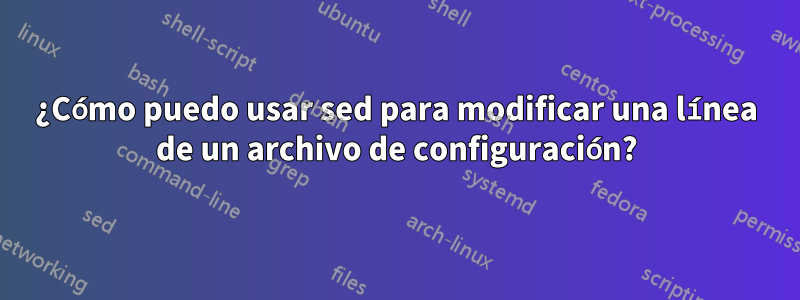 ¿Cómo puedo usar sed para modificar una línea de un archivo de configuración?