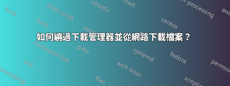 如何繞過下載管理器並從網路下載檔案？