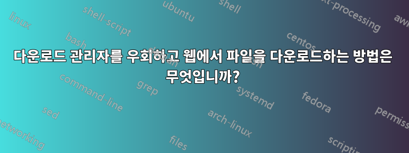 다운로드 관리자를 우회하고 웹에서 파일을 다운로드하는 방법은 무엇입니까?