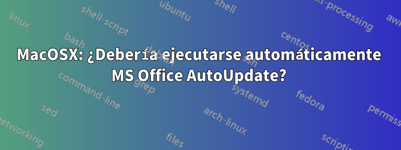 MacOSX: ¿Debería ejecutarse automáticamente MS Office AutoUpdate?