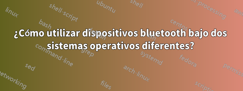 ¿Cómo utilizar dispositivos bluetooth bajo dos sistemas operativos diferentes?