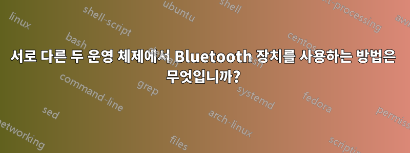 서로 다른 두 운영 체제에서 Bluetooth 장치를 사용하는 방법은 무엇입니까?