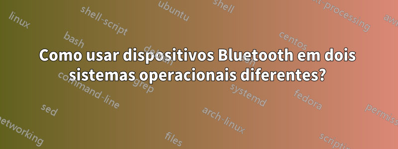 Como usar dispositivos Bluetooth em dois sistemas operacionais diferentes?