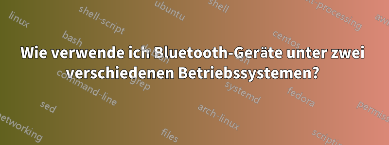 Wie verwende ich Bluetooth-Geräte unter zwei verschiedenen Betriebssystemen?