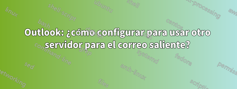 Outlook: ¿cómo configurar para usar otro servidor para el correo saliente?