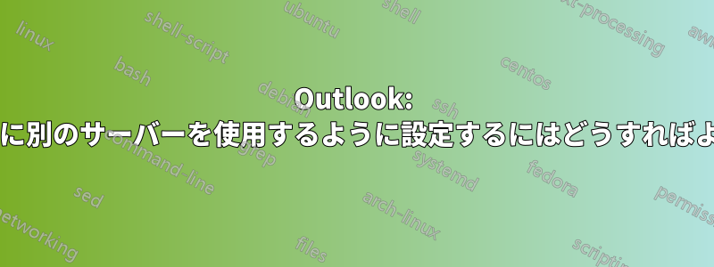 Outlook: 送信メールに別のサーバーを使用するように設定するにはどうすればよいですか?