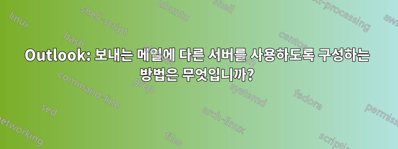 Outlook: 보내는 메일에 다른 서버를 사용하도록 구성하는 방법은 무엇입니까?