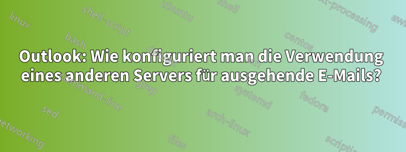 Outlook: Wie konfiguriert man die Verwendung eines anderen Servers für ausgehende E-Mails?