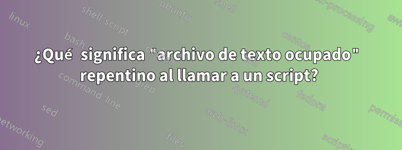 ¿Qué significa "archivo de texto ocupado" repentino al llamar a un script?