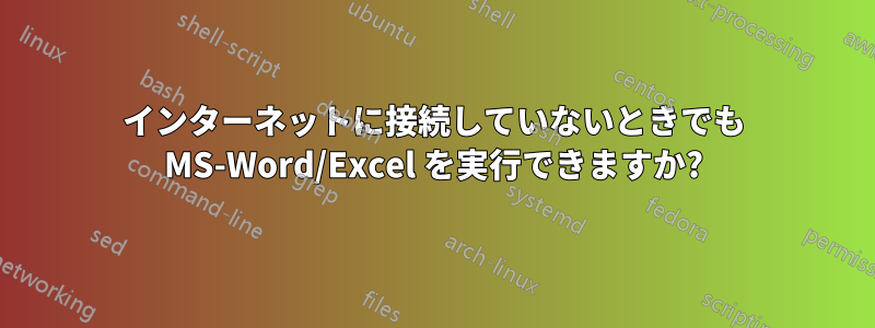 インターネットに接続していないときでも MS-Word/Excel を実行できますか?