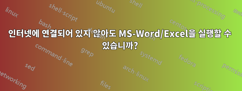 인터넷에 연결되어 있지 않아도 MS-Word/Excel을 실행할 수 있습니까?