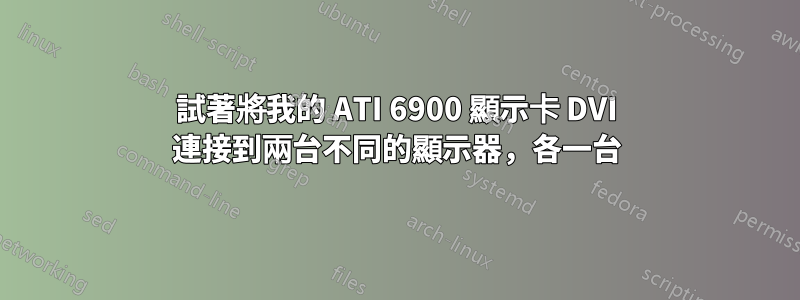 試著將我的 ATI 6900 顯示卡 DVI 連接到兩台不同的顯示器，各一台