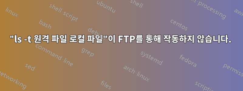 "ls -t 원격 파일 로컬 파일"이 FTP를 통해 작동하지 않습니다.