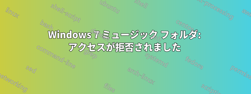 Windows 7 ミュージック フォルダ: アクセスが拒否されました