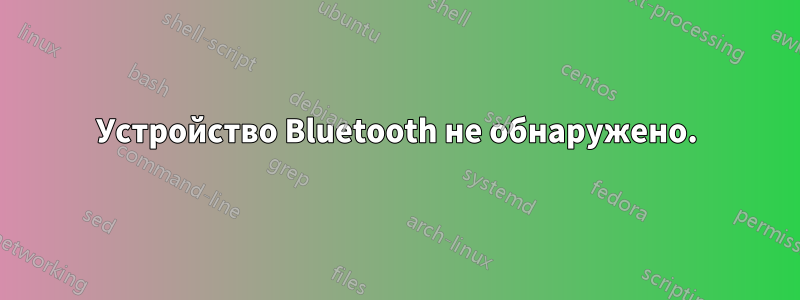 Устройство Bluetooth не обнаружено.