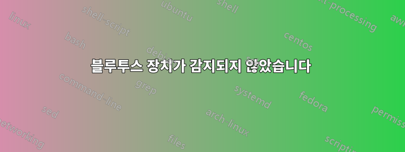 블루투스 장치가 감지되지 않았습니다