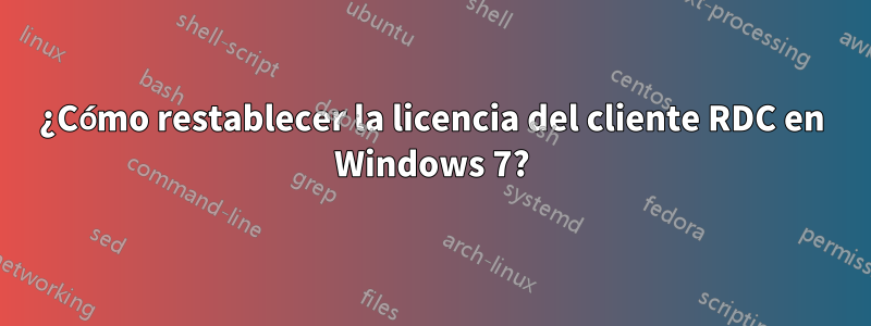 ¿Cómo restablecer la licencia del cliente RDC en Windows 7?