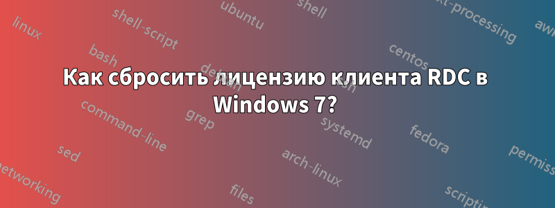 Как сбросить лицензию клиента RDC в Windows 7?