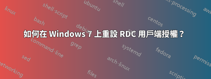 如何在 Windows 7 上重設 RDC 用戶端授權？