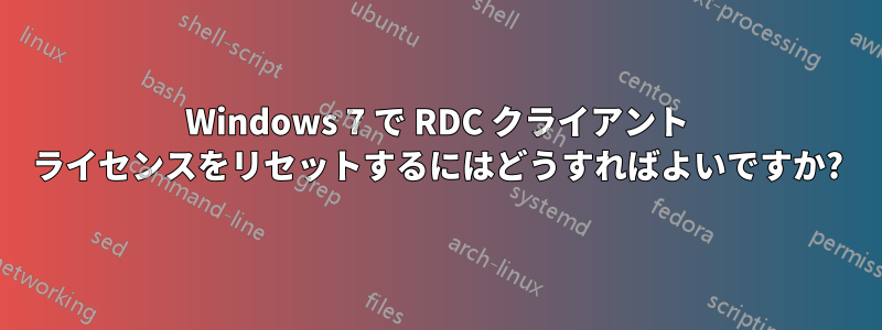 Windows 7 で RDC クライアント ライセンスをリセットするにはどうすればよいですか?