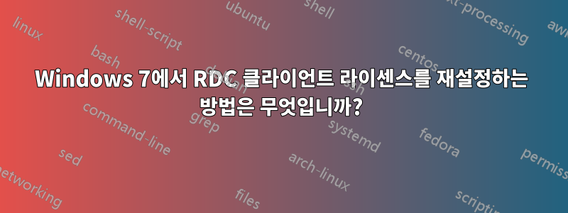 Windows 7에서 RDC 클라이언트 라이센스를 재설정하는 방법은 무엇입니까?