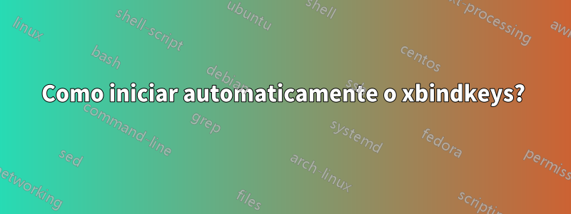 Como iniciar automaticamente o xbindkeys?