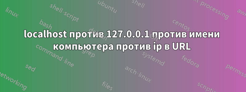 localhost против 127.0.0.1 против имени компьютера против ip в URL