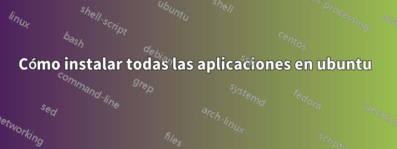 Cómo instalar todas las aplicaciones en ubuntu 