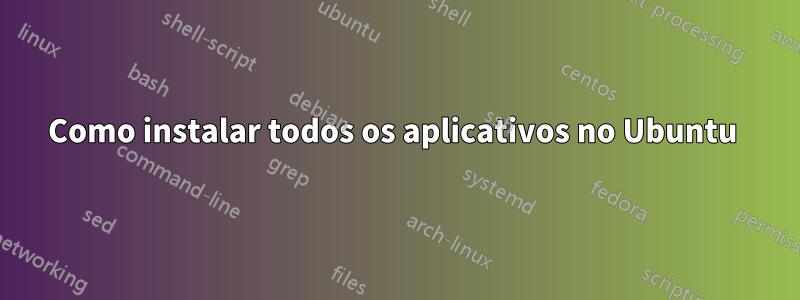 Como instalar todos os aplicativos no Ubuntu 