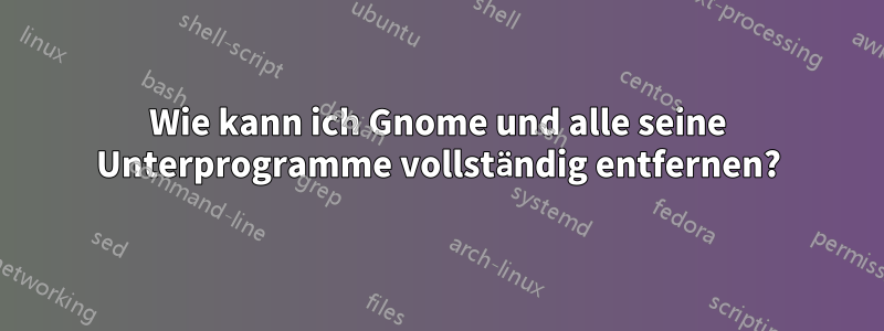 Wie kann ich Gnome und alle seine Unterprogramme vollständig entfernen?