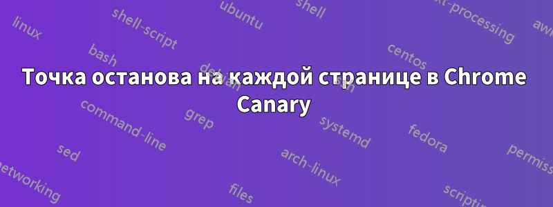 Точка останова на каждой странице в Chrome Canary