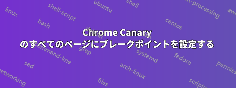 Chrome Canary のすべてのページにブレークポイントを設定する