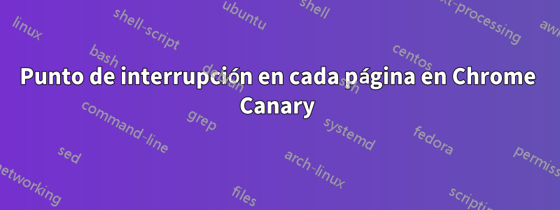 Punto de interrupción en cada página en Chrome Canary