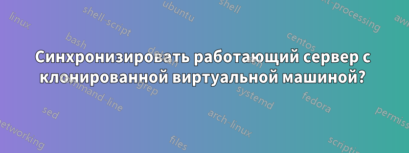 Синхронизировать работающий сервер с клонированной виртуальной машиной?