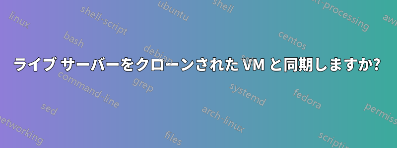 ライブ サーバーをクローンされた VM と同期しますか?