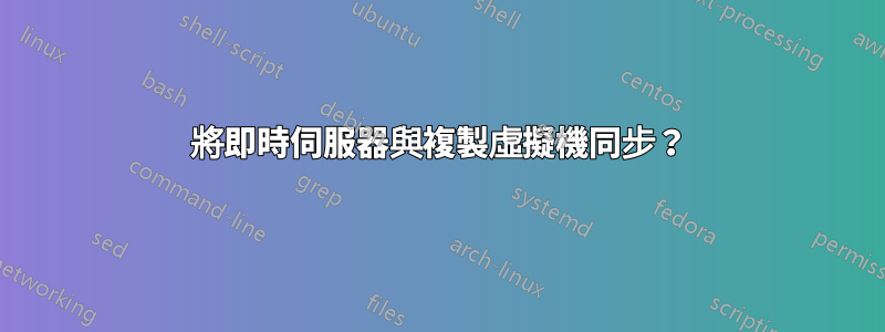 將即時伺服器與複製虛擬機同步？